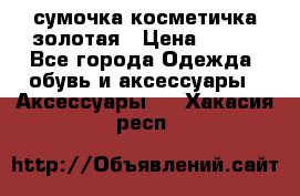 сумочка косметичка золотая › Цена ­ 300 - Все города Одежда, обувь и аксессуары » Аксессуары   . Хакасия респ.